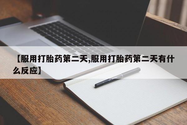 怀孕个月能不能用打胎药【服用打胎药第二天,服用打胎药第二天有什么反应】