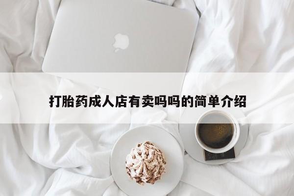 怀孕个月能不能用打胎药打胎药成人店有卖吗吗的简单介绍
