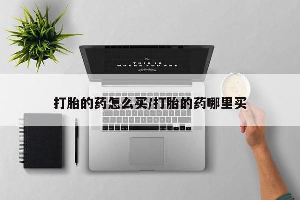 怀孕个月能不能用打胎药打胎的药怎么买/打胎的药哪里买