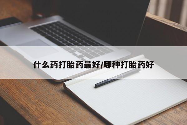 怀孕个月能不能用打胎药什么药打胎药最好/哪种打胎药好