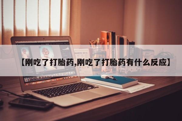 怀孕个月能不能用打胎药【刚吃了打胎药,刚吃了打胎药有什么反应】