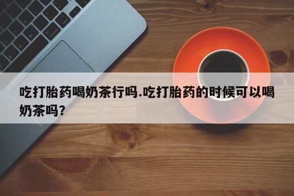 怀孕个月能不能用打胎药资讯 第55页
