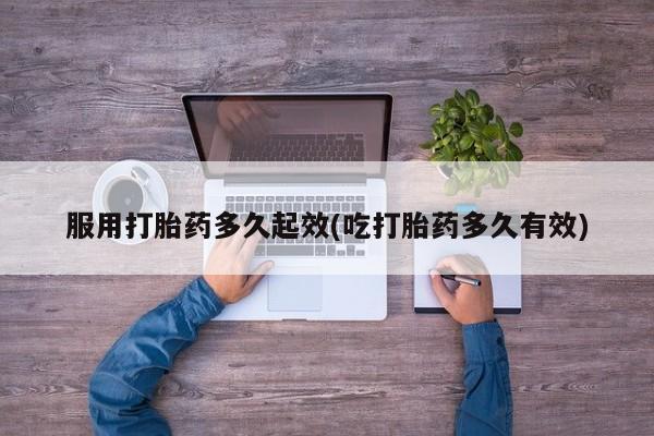 怀孕个月能不能用打胎药服用打胎药多久起效(吃打胎药多久有效)