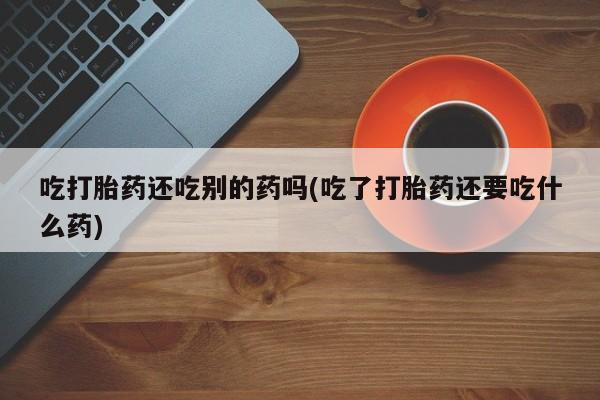 怀孕个月能不能用打胎药新闻 第58页