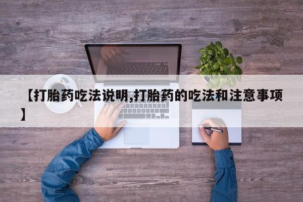 怀孕个月能不能用打胎药【打胎药吃法说明,打胎药的吃法和注意事项】