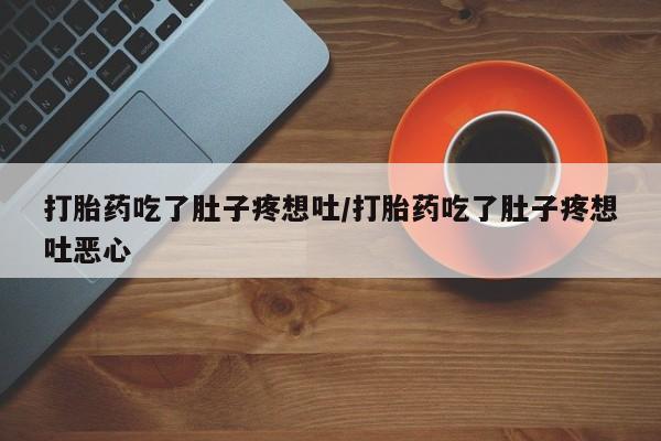 怀孕个月能不能用打胎药打胎药吃了肚子疼想吐/打胎药吃了肚子疼想吐恶心