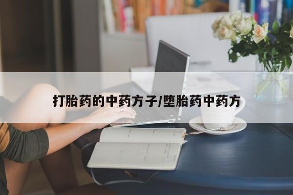 怀孕个月能不能用打胎药打胎药的中药方子/堕胎药中药方