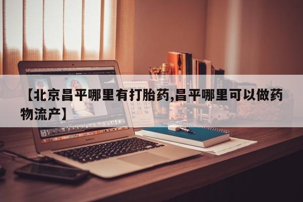 怀孕个月能不能用打胎药【北京昌平哪里有打胎药,昌平哪里可以做药物流产】