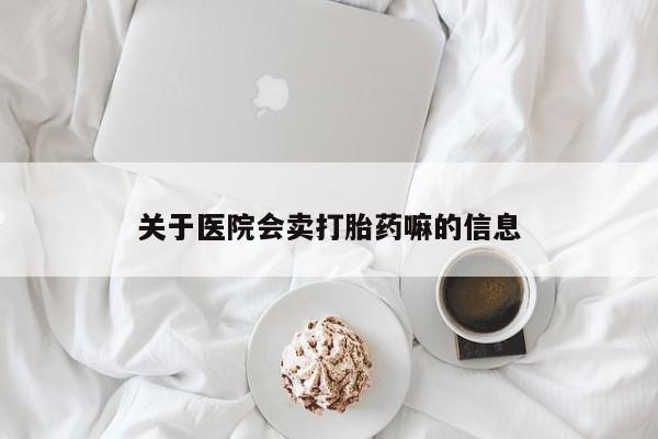 怀孕个月能不能用打胎药关于医院会卖打胎药嘛的信息