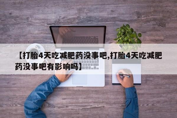 怀孕个月能不能用打胎药【打胎4天吃减肥药没事吧,打胎4天吃减肥药没事吧有影响吗】