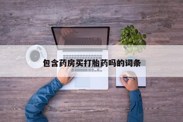 怀孕个月能不能用打胎药包含药房买打胎药吗的词条