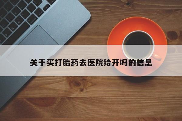 怀孕个月能不能用打胎药关于买打胎药去医院给开吗的信息