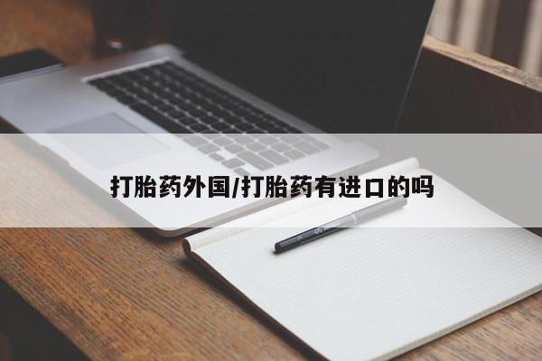 怀孕个月能不能用打胎药打胎药外国/打胎药有进口的吗