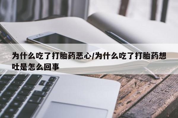 怀孕个月能不能用打胎药为什么吃了打胎药恶心/为什么吃了打胎药想吐是怎么回事