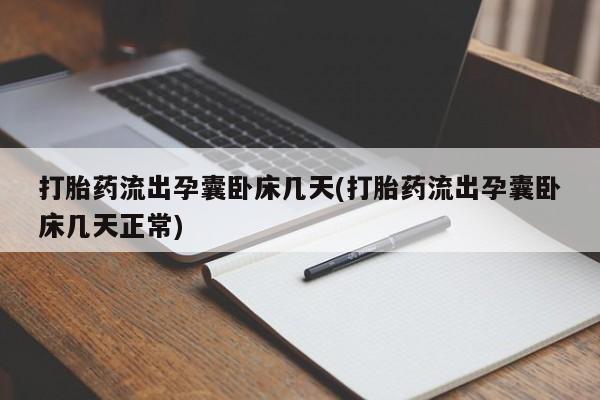 怀孕个月能不能用打胎药打胎药流出孕囊卧床几天(打胎药流出孕囊卧床几天正常)