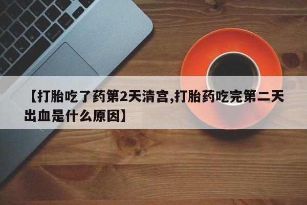 怀孕个月能不能用打胎药【打胎吃了药第2天清宫,打胎药吃完第二天出血是什么原因】