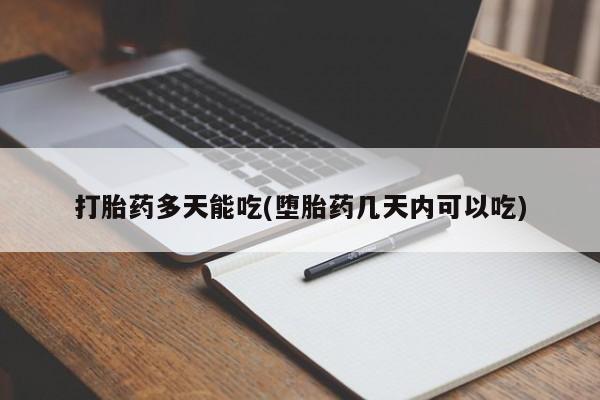 怀孕个月能不能用打胎药打胎药多天能吃(堕胎药几天内可以吃)
