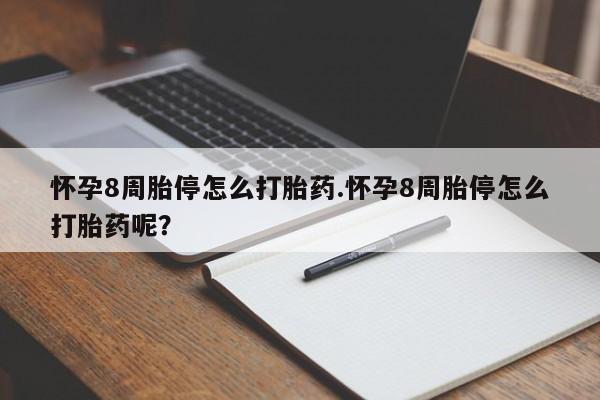 怀孕个月能不能用打胎药怀孕8周胎停怎么打胎药.怀孕8周胎停怎么打胎药呢？